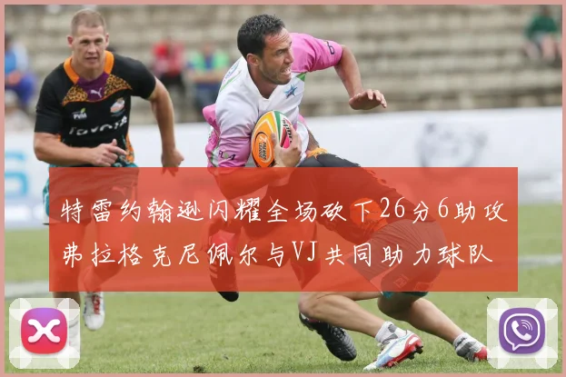 特雷约翰逊闪耀全场砍下26分6助攻弗拉格克尼佩尔与VJ共同助力球队表现出色
