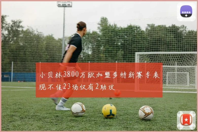 小贝林3800万欧加盟多特新赛季表现不佳23场仅有2助攻