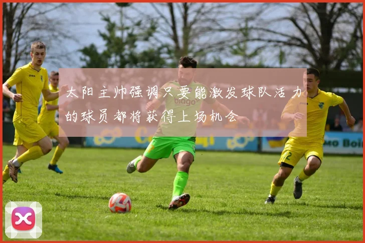 太阳主帅强调只要能激发球队活力的球员都将获得上场机会