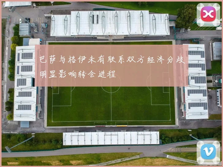 巴萨与格伊未有联系双方经济分歧明显影响转会进程