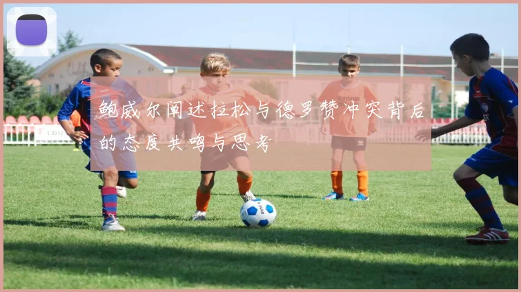 鲍威尔阐述拉松与德罗赞冲突背后的态度共鸣与思考