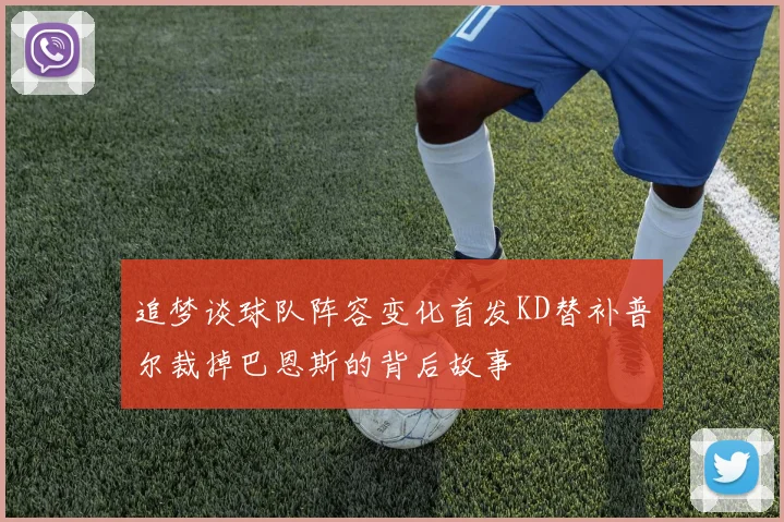 追梦谈球队阵容变化首发KD替补普尔裁掉巴恩斯的背后故事