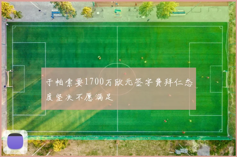 于帕索要1700万欧元签字费拜仁态度坚决不愿满足