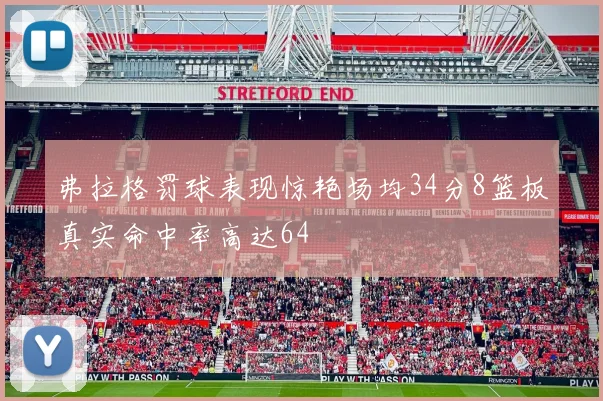 弗拉格罚球表现惊艳场均34分8篮板真实命中率高达64