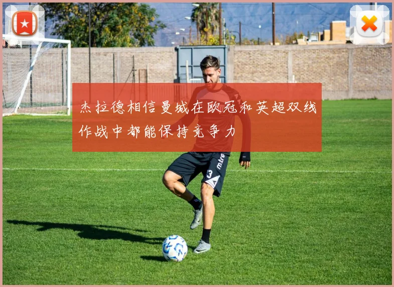 杰拉德相信曼城在欧冠和英超双线作战中都能保持竞争力