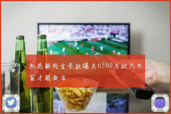 凯恩解约金条款曝光6500万欧元冬窗才能激活