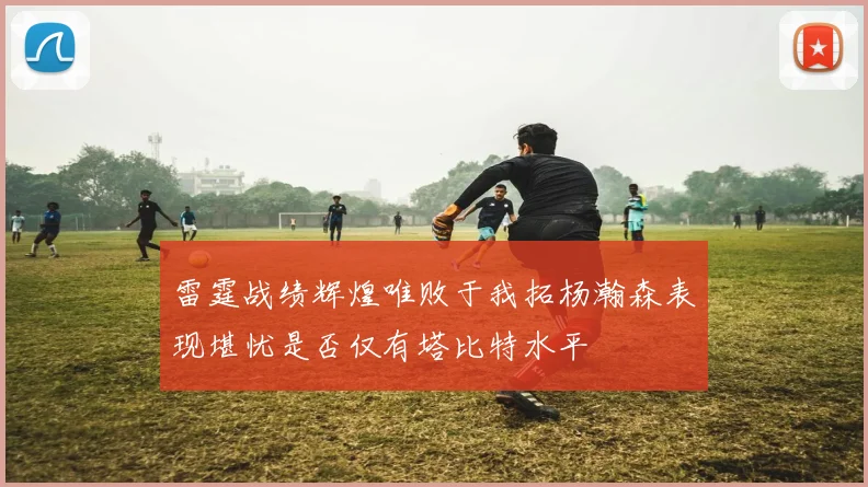 雷霆战绩辉煌唯败于我拓杨瀚森表现堪忧是否仅有塔比特水平