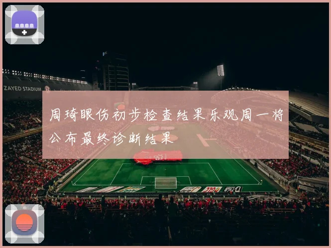 周琦眼伤初步检查结果乐观周一将公布最终诊断结果