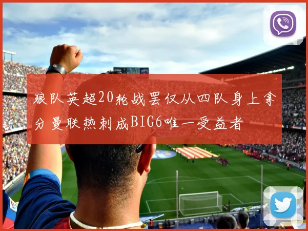 狼队英超20轮战罢仅从四队身上拿分曼联热刺成BIG6唯一受益者
