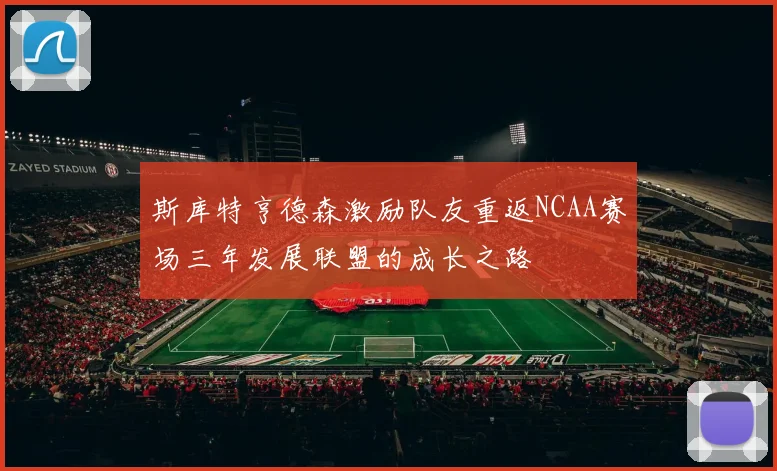 斯库特亨德森激励队友重返NCAA赛场三年发展联盟的成长之路
